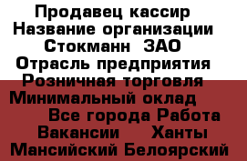 Продавец-кассир › Название организации ­ Стокманн, ЗАО › Отрасль предприятия ­ Розничная торговля › Минимальный оклад ­ 28 500 - Все города Работа » Вакансии   . Ханты-Мансийский,Белоярский г.